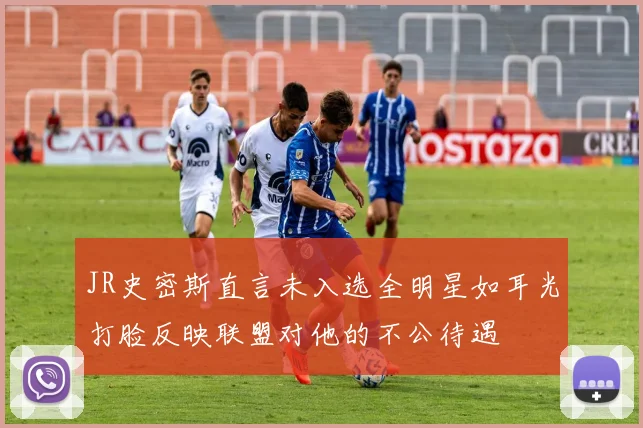 JR史密斯直言未入选全明星如耳光打脸反映联盟对他的不公待遇