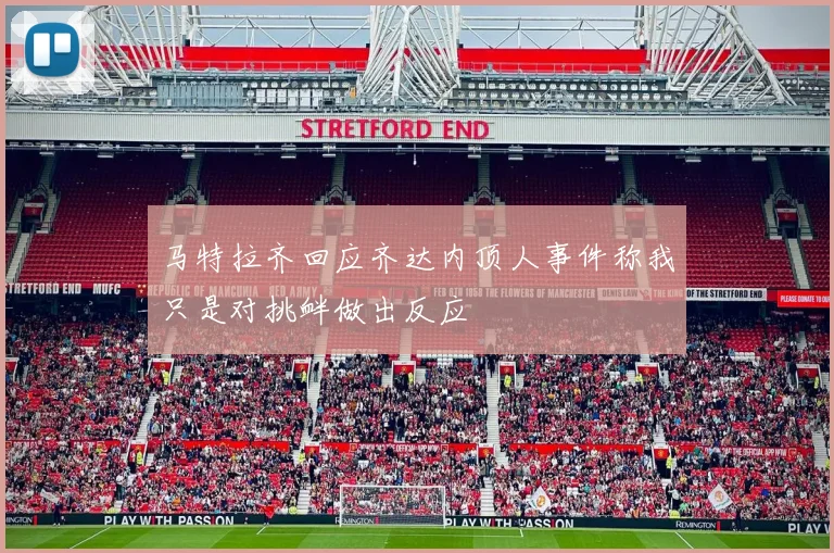 马特拉齐回应齐达内顶人事件称我只是对挑衅做出反应