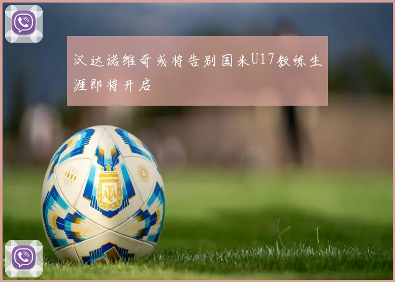 汉达诺维奇或将告别国米U17教练生涯即将开启