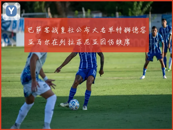 巴萨客战皇社公布大名单特狮德容亚马尔在列拉菲尼亚因伤缺席