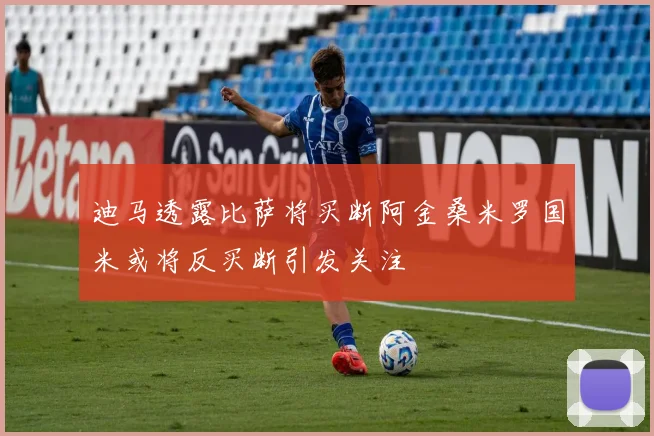 迪马透露比萨将买断阿金桑米罗国米或将反买断引发关注