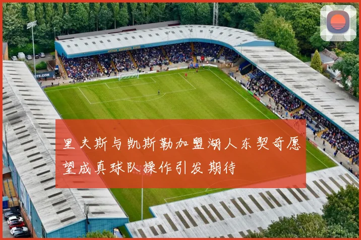 里夫斯与凯斯勒加盟湖人东契奇愿望成真球队操作引发期待