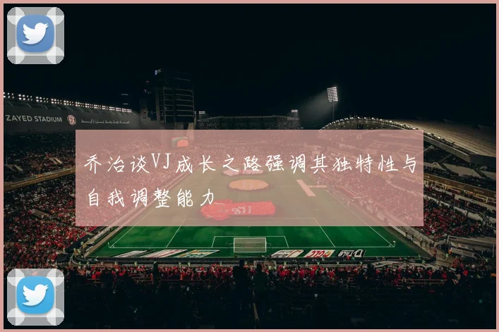 乔治谈VJ成长之路强调其独特性与自我调整能力
