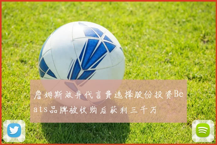 詹姆斯放弃代言费选择股份投资Beats品牌被收购后获利三千万