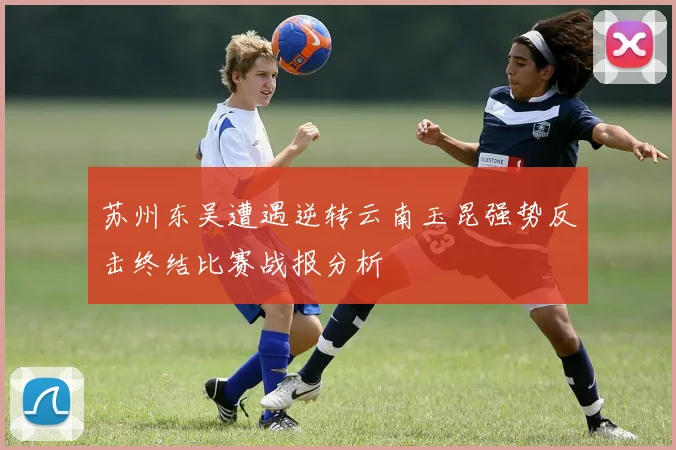 苏州东吴遭遇逆转云南玉昆强势反击终结比赛战报分析