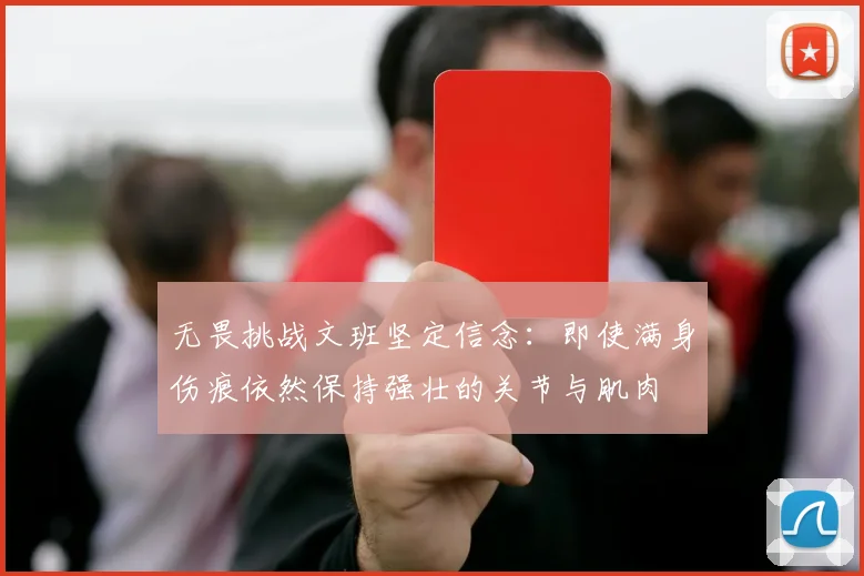 无畏挑战文班坚定信念：即使满身伤痕依然保持强壮的关节与肌肉