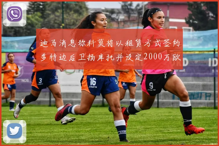 迪马消息称科莫将以租赁方式签约多特边后卫扬库托并设定2000万欧买断选项